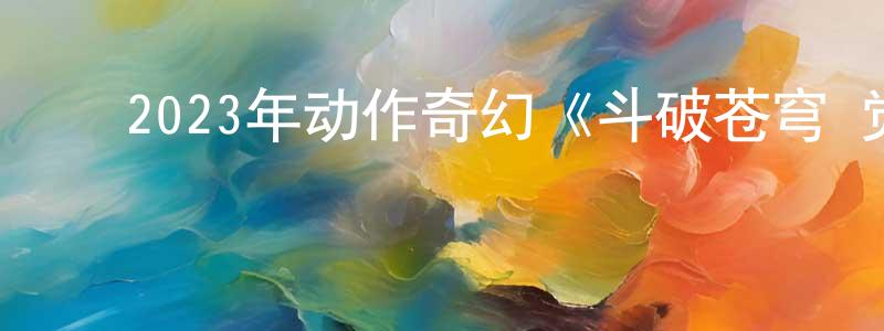 ﻿陈立运的网络影视资源,﻿2023年动作奇幻《斗破苍穹·觉醒》HD国语中字迅雷下载_电影天堂